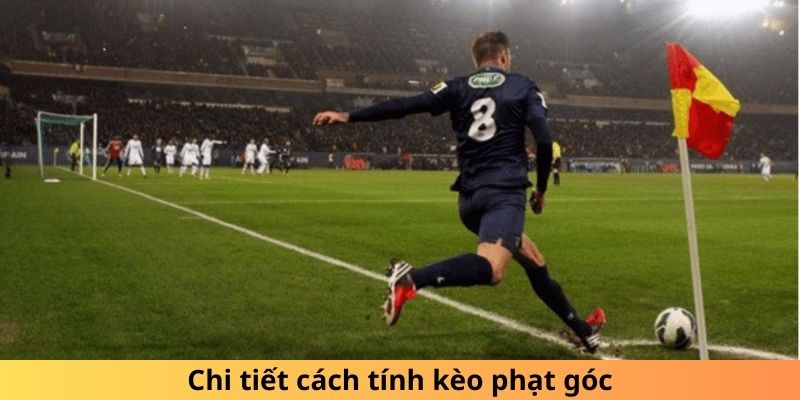 Chi tiết rõ ràng, dễ hiểu cách tính kèo phạt góc